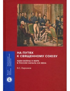 На путях к Священному союзу. Идеи войны и мира в России начала XIX века На путях к Священному союзу. Идеи войны и мира в России начала XIX века