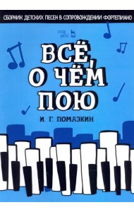 Всё, о чём пою. Сборник детских песен в сопровождении фортепиано. Ноты