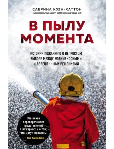 В пылу момента. Истории пожарного о непростом выборе между молниеносными и взвешенными решениями В пылу момента. Истории пожарного о непростом выборе между молниеносными и взвешенными решениями