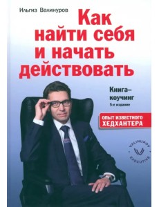 Как найти себя и начать действовать. Книга-коучинг Как найти себя и начать действовать. Книга-коучинг