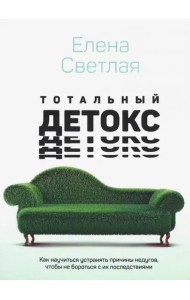 Тотальный детокс. Как научиться устранять причины, чтобы не бороться с их последствиями?