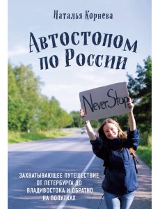 Автостопом по России. Захватывающее путешествие от Петербурга до Владивостока и обратно на попутках