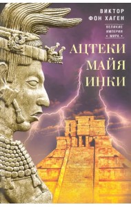 Ацтеки, майя, инки. Великие царства древней Америки