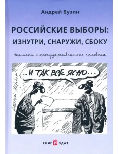 Российские выборы. Изнутри, снаружи, сбоку. Записки негосударственного человека