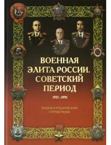 Военная элита России. Советский период. 1917-1991. Энциклопедический справочник