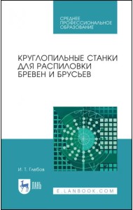 Круглопильные станки для распиловки бревен и брусьев. Учебное пособие