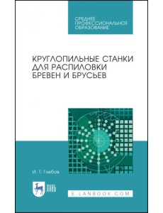Круглопильные станки для распиловки бревен и брусьев. Учебное пособие