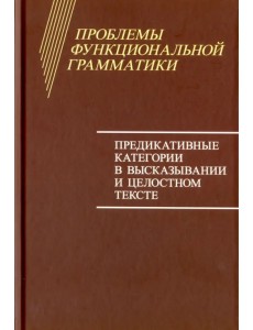 Проблемы функциональной грамматики. Предикативные категории в высказывании и целостностном тексте