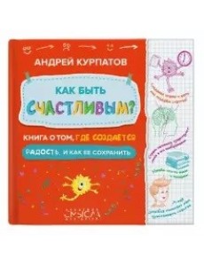 Как быть счастливым? Книга о том, где создается радость и как ее сохранить