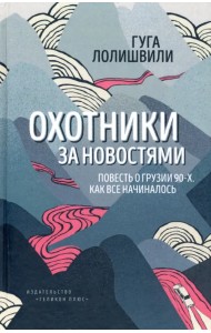 Охотники за новостями. Повесть о Грузии 90-х. Как все начиналось