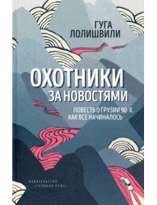 Охотники за новостями. Повесть о Грузии 90-х. Как все начиналось