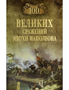 100 великих сражений эпохи Наполеона