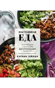 Настоящая еда. Более 100 ярких и вкусных идей для вегетарианцев и не только