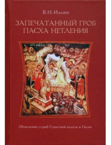 Запечатанный гроб. Пасха нетления. Объяснение служб Страстной недели и Пасхи