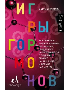 Игры гормонов. Как гормоны движут нашими желаниями, определяют наши отношения с людьми...