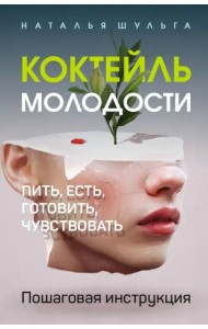 Коктейль молодости. Пить, есть, готовить, чувствовать. Пошаговая инструкция