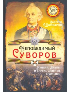 Непобедимый Суворов. Измаил, Альпы и другие славные сражения Непобедимый Суворов. Измаил, Альпы и другие славные сражения