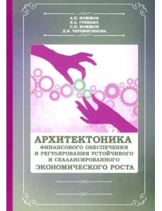 Архитектоника финансового обеспечения и регулирования устойчивого и сбалансированного экономического роста. Монография Архитектоника финансового обеспечения и регулирования устойчивого и сбалансированного экономического роста. Монография