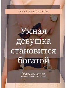 Умная девушка становится богатой. Гайд по управлению финансами и жизнью Умная девушка становится богатой. Гайд по управлению финансами и жизнью