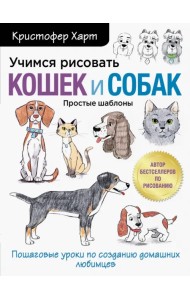 Учимся рисовать кошек и собак. Пошаговые уроки по созданию домашних любимцев