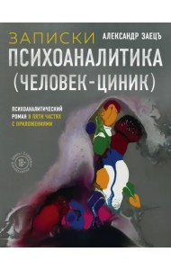 Записки психоаналитика (Человек-циник). Психоаналитический роман в пяти частях с приложениями