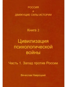 Россия и движущие силы истории. Книга 2. Цивилизация психологической войны. Часть 1 Россия и движущие силы истории. Книга 2. Цивилизация психологической войны. Часть 1