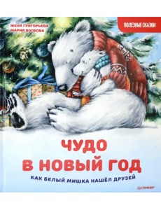Чудо в Новый год. Как Белый Мишка нашёл друзей. Полезные сказки