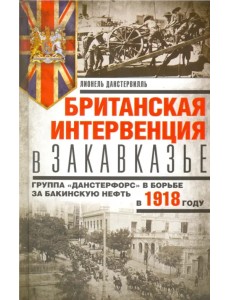 Британская интервенция в Закавказье. Группа "Данстерфорс" в борьбе за бакинскую нефть