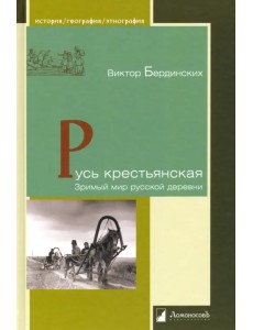 Русь крестьянская. Зримый мир русской деревни