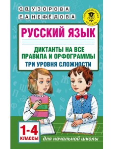 Русский язык. 1-4 классы. Диктанты на все правила и орфограммы. Три уровня сложности Русский язык. 1-4 классы. Диктанты на все правила и орфограммы. Три уровня сложности