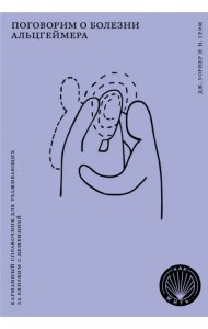 Поговорим о болезни Альцгеймера. Карманный справочник для ухаживающих за близким с деменцией