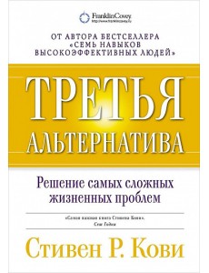 Третья альтернатива. Решение самых сложных жизненных проблем Третья альтернатива. Решение самых сложных жизненных проблем