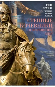 Степные кочевники, покорившие мир. Под воастью Атилы, Чингисхана, Тамерлана