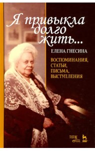 «Я привыкла долго жить...». Воспоминания, статьи, письма, выступления