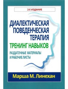 Диалектическая поведенческая терапия. Тренинг навыков. Раздаточные материалы и рабочие листы