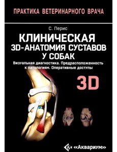 Клиническая 3D-анатомия суставов у собак. Визуальная диагностика. Предрасположенность к патологиям Клиническая 3D-анатомия суставов у собак. Визуальная диагностика. Предрасположенность к патологиям