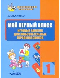Мой первый класс. Игровые занятия для любознательных первоклассников Мой первый класс. Игровые занятия для любознательных первоклассников