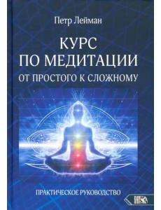 Курс по медитации – от простого к сложному. Практическое руководство Курс по медитации – от простого к сложному. Практическое руководство