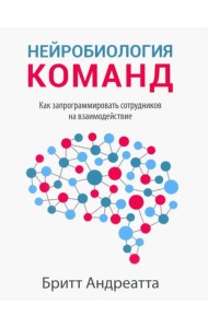 Нейробиология команд. Как запрограммировать сотрудников на взаимодействие