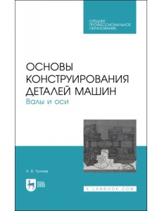 Основы конструирования деталей машин. Валы и оси. Учебное пособие. СПО Основы конструирования деталей машин. Валы и оси. Учебное пособие. СПО