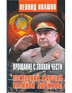 Прощание с эпохой чести. Последний Маршал Великой державы Прощание с эпохой чести. Последний Маршал Великой державы