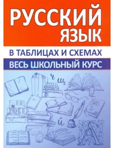 Русский язык. Весь школьный курс в таблицах и схемах Русский язык. Весь школьный курс в таблицах и схемах