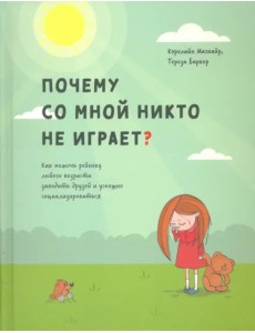 Почему со мной никто не играет? Как помочь ребенку любого возраста заводить друзей и успешно социал. Почему со мной никто не играет? Как помочь ребенку любого возраста заводить друзей и успешно социал.