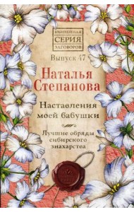 Наставления моей бабушки. Лучшие обряды сибирского знахарства. Выпуск 47