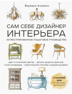 Сам себе дизайнер интерьера. Иллюстрированное пошаговое руководство
