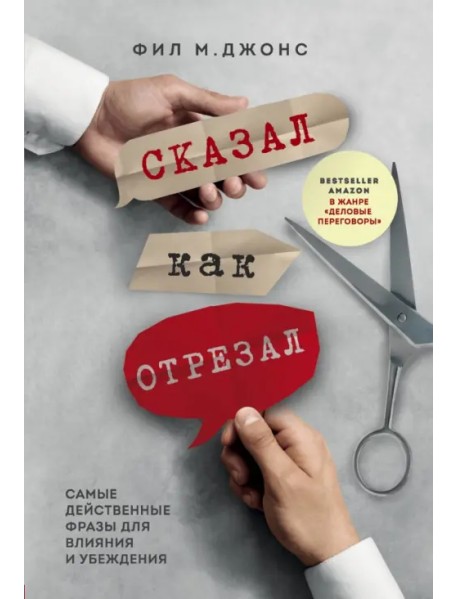 Сказал как отрезал. Самые действенные фразы для влияния и убеждения