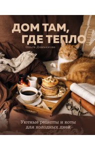 Дом там, где тепло. Уютные рецепты и коты для холодных дней