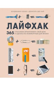 Лайфхак. 365 способов организовать свой дом и сделать его комфортным для жизни