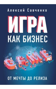 Игра как бизнес. От мечты до релиза