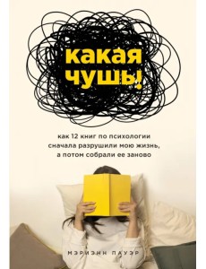 Какая чушь. Как 12 книг по психологии сначала разрушили мою жизнь, а потом собрали ее заново Какая чушь. Как 12 книг по психологии сначала разрушили мою жизнь, а потом собрали ее заново